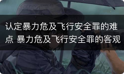 认定暴力危及飞行安全罪的难点 暴力危及飞行安全罪的客观要件