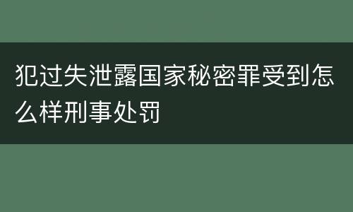 犯过失泄露国家秘密罪受到怎么样刑事处罚