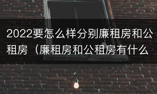 2022要怎么样分别廉租房和公租房（廉租房和公租房有什么区别,怎么申请）