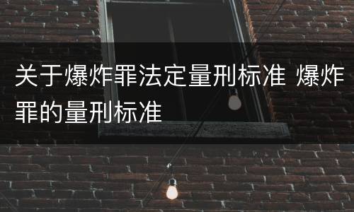 关于爆炸罪法定量刑标准 爆炸罪的量刑标准