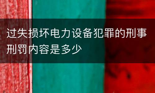 过失损坏电力设备犯罪的刑事刑罚内容是多少