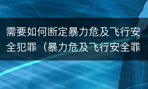需要如何断定暴力危及飞行安全犯罪（暴力危及飞行安全罪的客观要件）