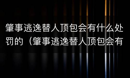 肇事逃逸替人顶包会有什么处罚的（肇事逃逸替人顶包会有什么处罚的后果）