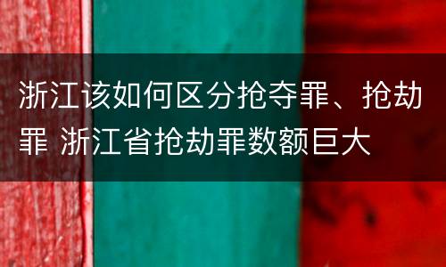 浙江该如何区分抢夺罪、抢劫罪 浙江省抢劫罪数额巨大