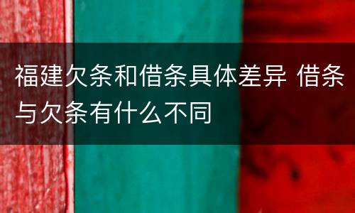 福建欠条和借条具体差异 借条与欠条有什么不同