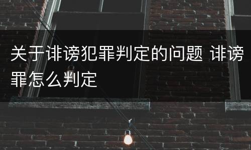 关于诽谤犯罪判定的问题 诽谤罪怎么判定