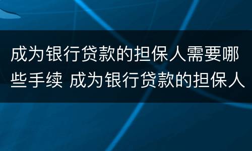 成为银行贷款的担保人需要哪些手续 成为银行贷款的担保人需要哪些手续呢