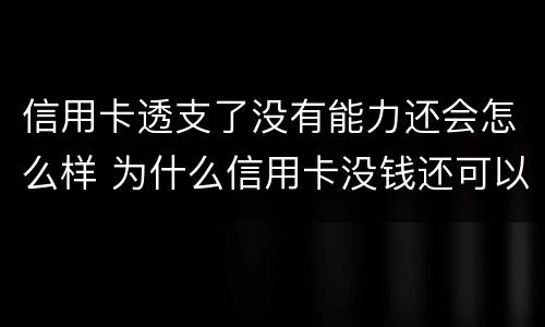 信用卡透支了没有能力还会怎么样 为什么信用卡没钱还可以透支