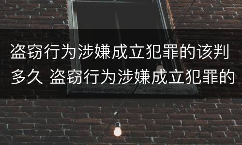 盗窃行为涉嫌成立犯罪的该判多久 盗窃行为涉嫌成立犯罪的该判多久呢