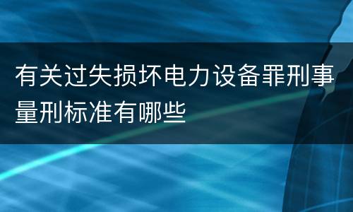 有关过失损坏电力设备罪刑事量刑标准有哪些