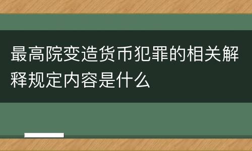 最高院变造货币犯罪的相关解释规定内容是什么
