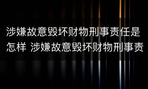 涉嫌故意毁坏财物刑事责任是怎样 涉嫌故意毁坏财物刑事责任是怎样划分的