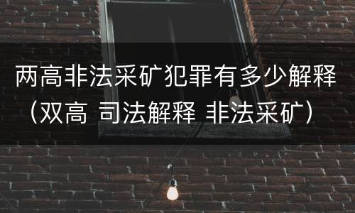 两高非法采矿犯罪有多少解释（双高 司法解释 非法采矿）