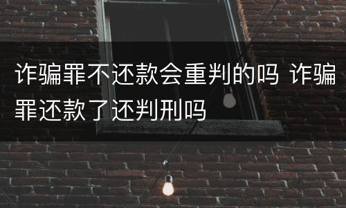 诈骗罪不还款会重判的吗 诈骗罪还款了还判刑吗