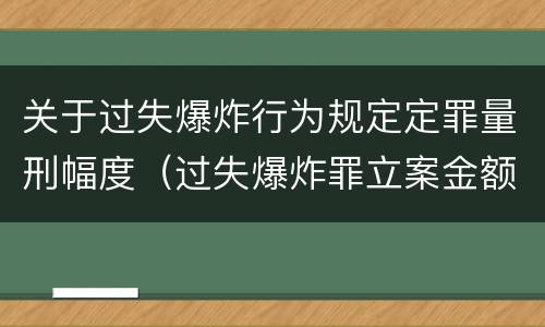 关于过失爆炸行为规定定罪量刑幅度（过失爆炸罪立案金额标准）