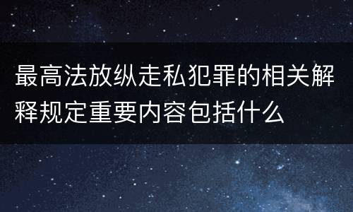 最高法放纵走私犯罪的相关解释规定重要内容包括什么