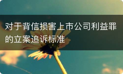 对于背信损害上市公司利益罪的立案追诉标准