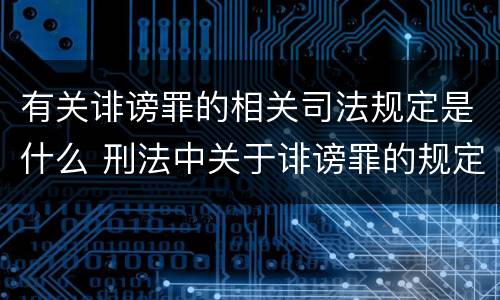 有关诽谤罪的相关司法规定是什么 刑法中关于诽谤罪的规定