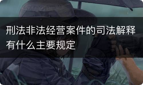 刑法非法经营案件的司法解释有什么主要规定