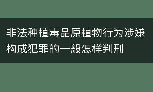 非法种植毒品原植物行为涉嫌构成犯罪的一般怎样判刑