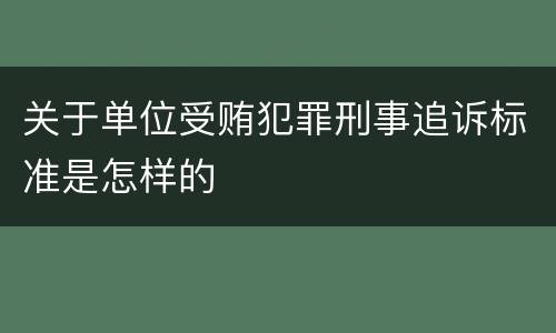 关于单位受贿犯罪刑事追诉标准是怎样的
