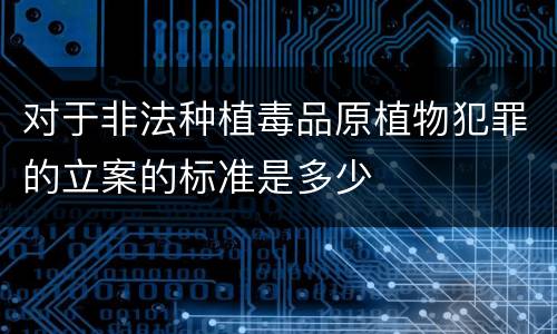 对于非法种植毒品原植物犯罪的立案的标准是多少