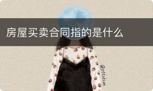 房屋买卖合同指的是什么