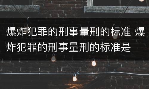爆炸犯罪的刑事量刑的标准 爆炸犯罪的刑事量刑的标准是