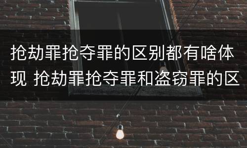 抢劫罪抢夺罪的区别都有啥体现 抢劫罪抢夺罪和盗窃罪的区别