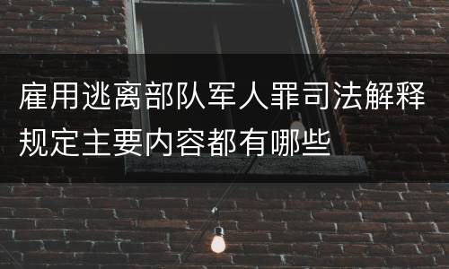 雇用逃离部队军人罪司法解释规定主要内容都有哪些