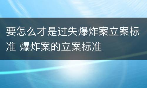 要怎么才是过失爆炸案立案标准 爆炸案的立案标准