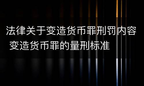 法律关于变造货币罪刑罚内容 变造货币罪的量刑标准