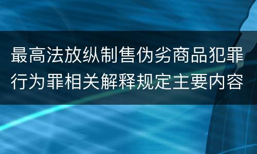 最高法放纵制售伪劣商品犯罪行为罪相关解释规定主要内容有哪些