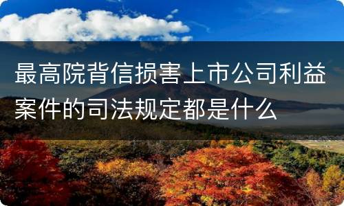 最高院背信损害上市公司利益案件的司法规定都是什么