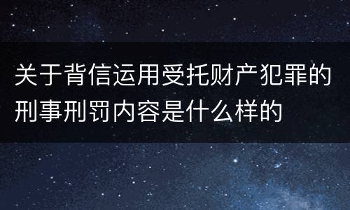 关于背信运用受托财产犯罪的刑事刑罚内容是什么样的