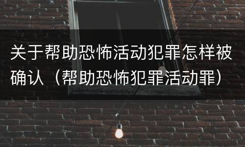 关于帮助恐怖活动犯罪怎样被确认（帮助恐怖犯罪活动罪）