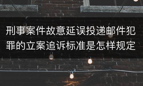 刑事案件故意延误投递邮件犯罪的立案追诉标准是怎样规定