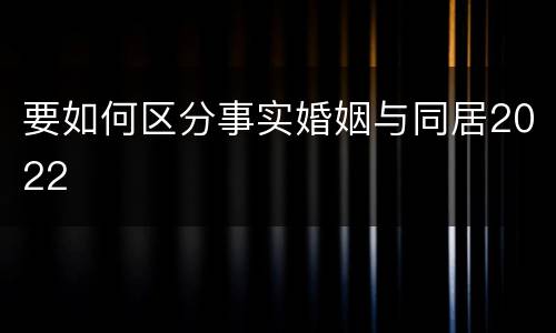 要如何区分事实婚姻与同居2022