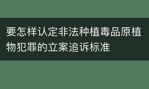 要怎样认定非法种植毒品原植物犯罪的立案追诉标准