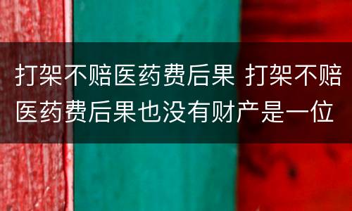 打架不赔医药费后果 打架不赔医药费后果也没有财产是一位老人怎么办