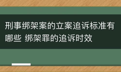 刑事绑架案的立案追诉标准有哪些 绑架罪的追诉时效