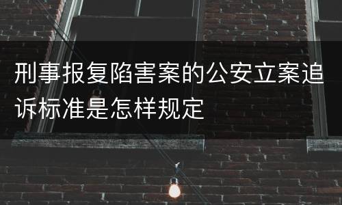 刑事报复陷害案的公安立案追诉标准是怎样规定