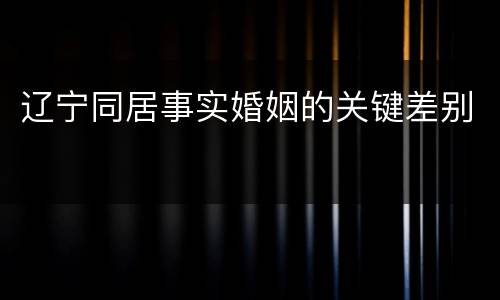 辽宁同居事实婚姻的关键差别