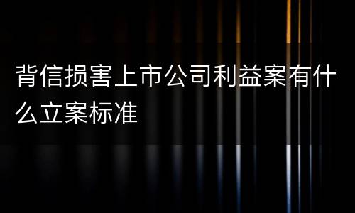 背信损害上市公司利益案有什么立案标准