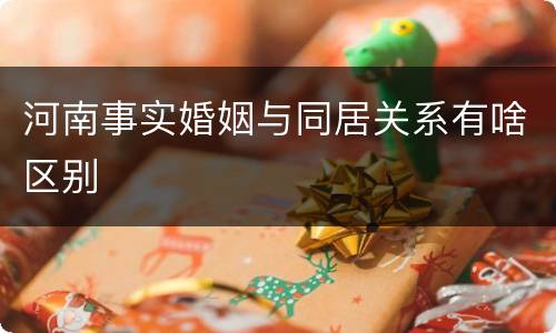 河南事实婚姻与同居关系有啥区别