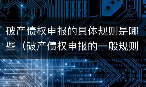 破产债权申报的具体规则是哪些（破产债权申报的一般规则）