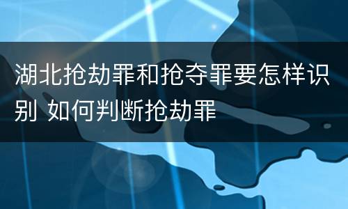 湖北抢劫罪和抢夺罪要怎样识别 如何判断抢劫罪