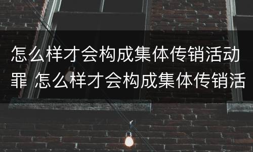 怎么样才会构成集体传销活动罪 怎么样才会构成集体传销活动罪呢