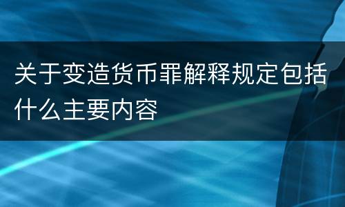 关于变造货币罪解释规定包括什么主要内容
