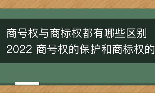 商号权与商标权都有哪些区别2022 商号权的保护和商标权的保护一样是全国性范围的